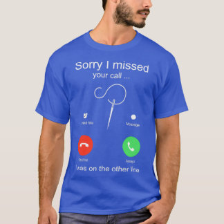 Funny Sewing Sorry I missed your call I was on the T-Shirt