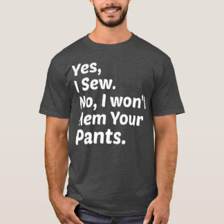 Funny Sewing Yes I Sew No I Wont Hem Your Pants T-Shirt