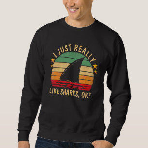 Funny Sharks I Just Really Like Sharks Ok Funny Sh Sweatshirt
