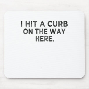Funny Shirt I Hit A Curb On The Way Here - Funny G Mouse Mat