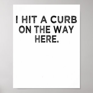 Funny Shirt I Hit A Curb On The Way Here - Funny G Poster