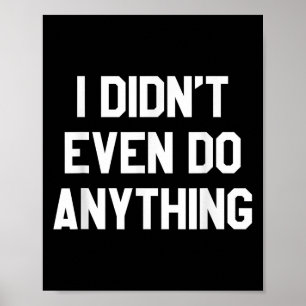 Funny Shirt With Words - I Didn't Even Do Anything Poster
