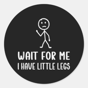 Funny Short Legs Humour Jokes Wait For Me, I Have  Classic Round Sticker