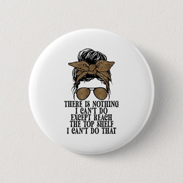 Funny Short Women There's Nothing I Can't Do Excep 6 Cm Round Badge (Front)