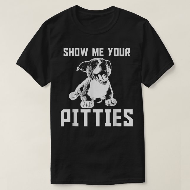 Funny Show Me Your Pitties Pitbull T-Shirt Copy (Design Front)