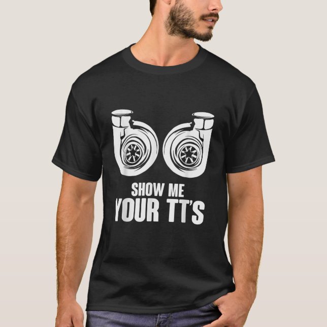 Funny Show Me Your TT s Twin Turbo Car Racing  T-Shirt (Front)