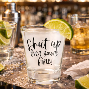 Funny Shut up Liver Your Fine Shot Glass