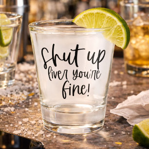 Funny Shut up Liver Your Fine Shot Glass
