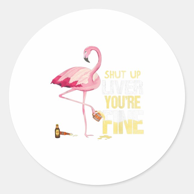 Funny Shut Up Liver Youre Fine Flamingo Drin Classic Round Sticker (Front)