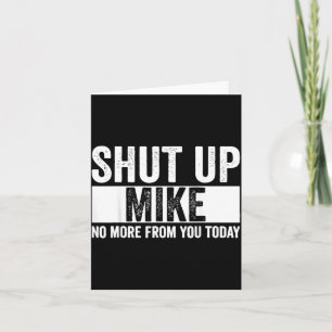 Funny Shut Up Mike No More From You Today Mike Card