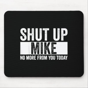 Funny Shut Up Mike No More From You Today Mike Mouse Mat