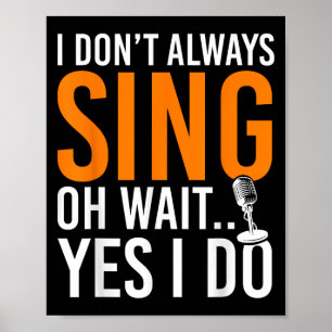Funny Singer I Dont Always Sing Oh Wait Yes I Do M Poster