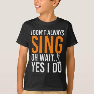 Funny Singer I Dont Always Sing Oh Wait Yes I Do M T-Shirt