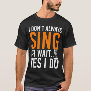 Funny Singer I Dont Always Sing Oh Wait Yes I Do M T-Shirt