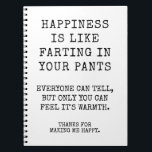 Funny Sister Happy Birthday Wishes Notebook<br><div class="desc">Happiness is like farting in your pants. Everyone can tell, but only you can feel it's warmth. Funny Happy Birthday notebook for sister, Best Friend or anyone you love. Thanks for making me happy notebook. This notebook Features a Simple funny Black and white Customisable Text. Click on the Personalise Button...</div>