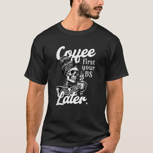 Funny Skeleton Halloween Coffee First Your BS Late T-Shirt (Front)