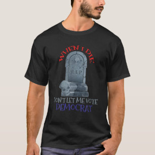Funny Skull When I Die Rip Don t Let Me Vote Democ T-Shirt