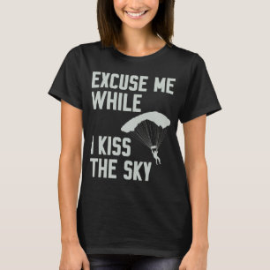 Funny Sky Diving Skydiver Excuse While I Kiss Sky T-Shirt