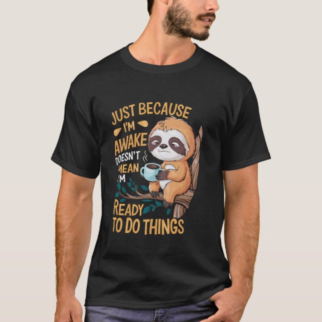 Funny Sloth Just Because I'm Awake T-Shirt (Front)