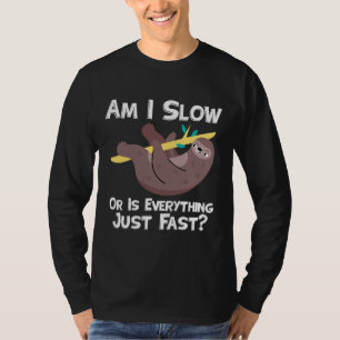 Funny Sloth Saying Am I Slow Or Everything Is Fast T-Shirt