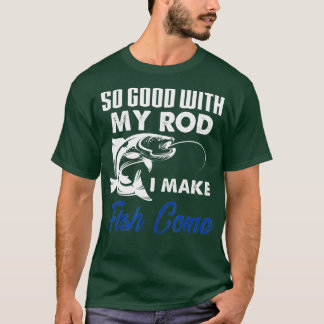 Funny So Good With My Rod I Make Fish Come Fishing T-Shirt