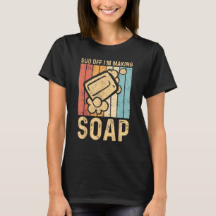 Funny Soap Making Soap Maker Sud Off I'm Making So T-Shirt