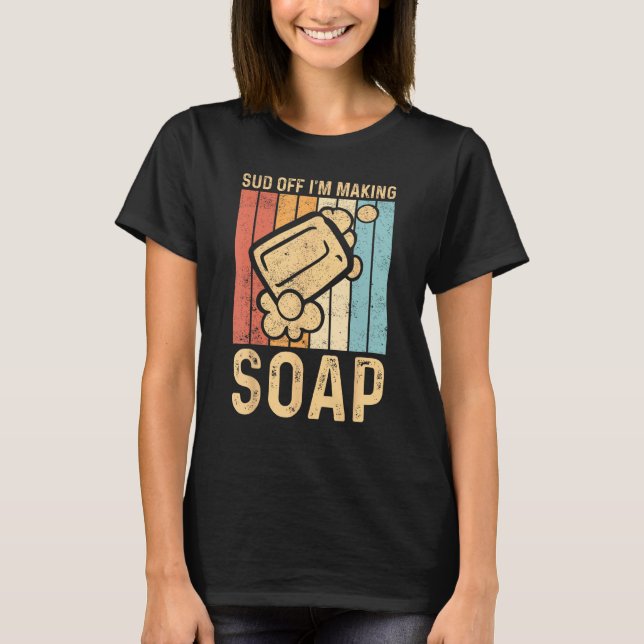 Funny Soap Making Soap Maker Sud Off I'm Making So T-Shirt (Front)