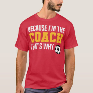 Funny Soccer Coach Quotes Because Im The Coach Tha T-Shirt