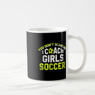 Funny Soccer Coach You Dont Scare Me I Coach Girls Coffee Mug