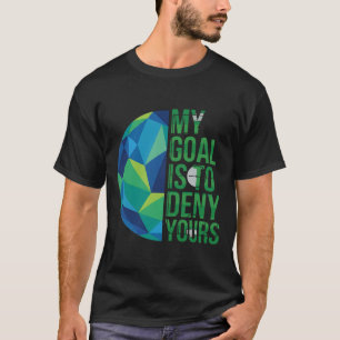 Funny Soccer Goalies My Goal Is To Deny Yours Goal T-Shirt