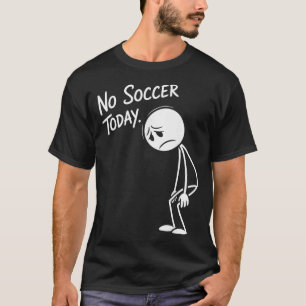 Funny Soccer Lover No Soccer Today Sad Player Fan T-Shirt