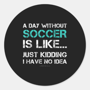 Funny Soccer Shirts. A Day Without Soccer Gift  Classic Round Sticker