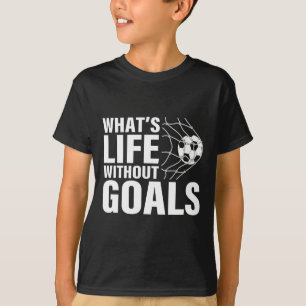 Funny Soccer What's Life Without Goals Soccer Play T-Shirt