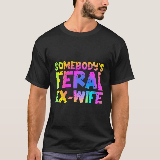 Funny Somebody'S Feral Ex-Wife - Tie Dye T-Shirt (Front)