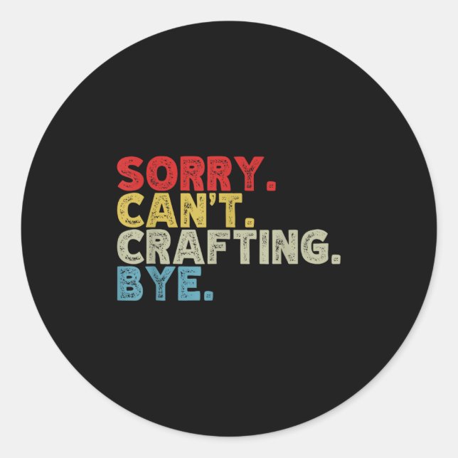 Funny Sorry Can't Crafting Bye. Great For Artists, Classic Round Sticker (Front)