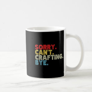 Funny Sorry Can't Crafting Bye. Great For Artists, Coffee Mug