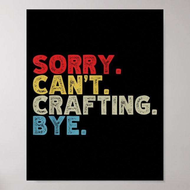 Funny Sorry Can't Crafting Bye. Great For Artists, Poster (Front)
