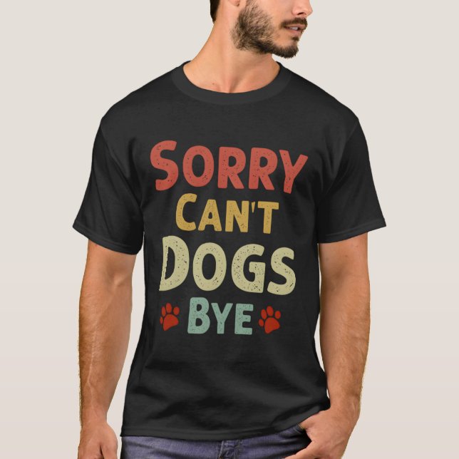Funny Sorry Can'T Dogs Bye T-Shirt (Front)