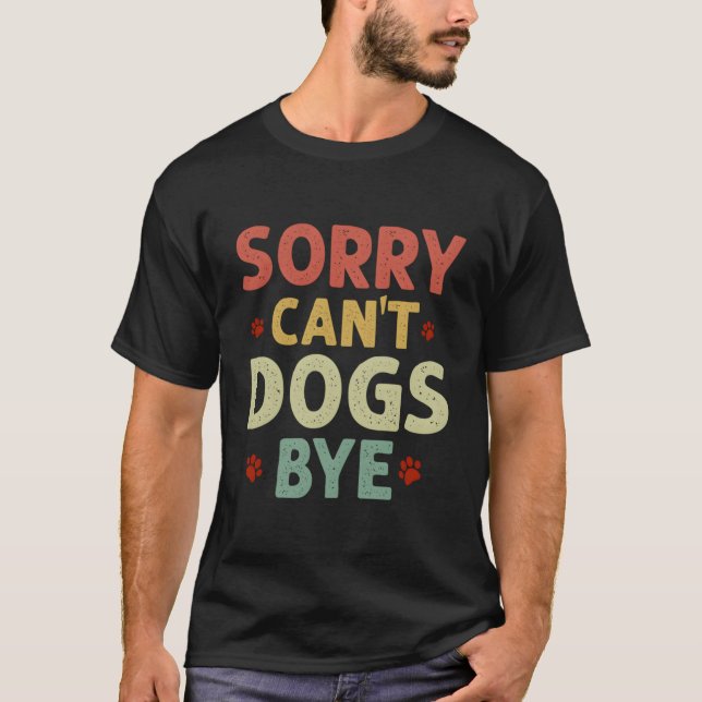 Funny Sorry Can'T Dogs Bye Women Men T-Shirt (Front)