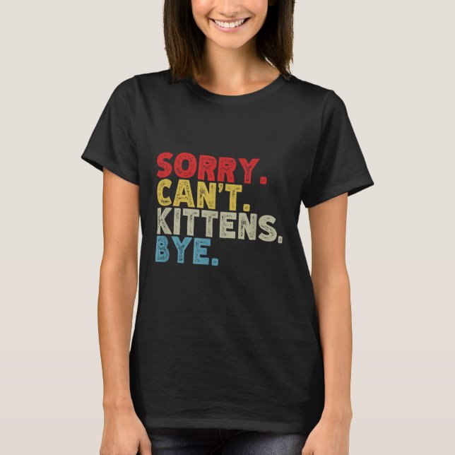 Funny Sorry Can't Kittens Bye. Animal Lovers, Cat  T-Shirt (Front)