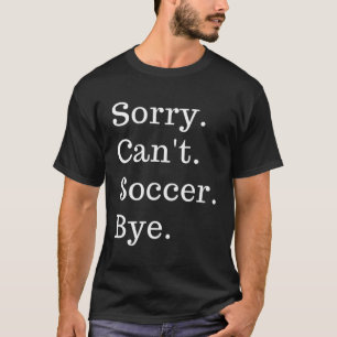 Funny Sorry Can'T Soccer Bye Sport Game Saying T-Shirt
