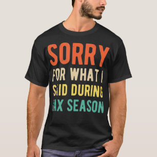 Funny Sorry For What I Said During Tax Season Shir T-Shirt