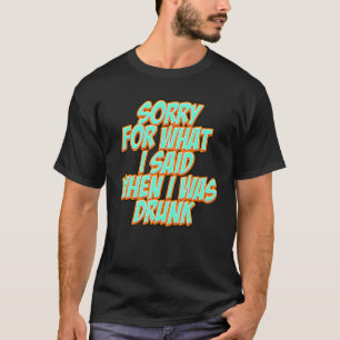 Funny Sorry for what I said when I was drunk T-Shirt