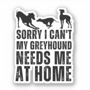 Funny Sorry I Can't My Greyhound Needs Me At Home 