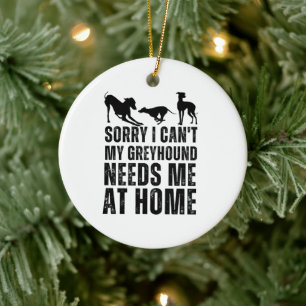 Funny Sorry I Can't My Greyhound Needs Me At Home Ceramic Tree Decoration