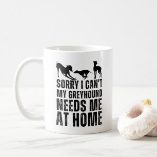 Funny Sorry I Can't My Greyhound Needs Me At Home  Coffee Mug