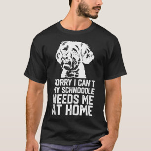 funny sorry i cant my Schnoodle needs me at home T-Shirt