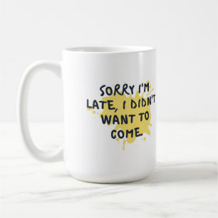 Funny "Sorry I'm Late, I Didn't Want to Come" T-Sh Coffee Mug