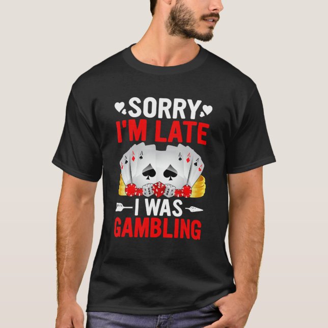Funny Sorry I'm Late I was Gambling Poker Game Fun T-Shirt (Front)