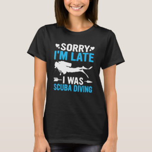 Funny Sorry I'm Late I was Scuba Diving Ocean Dive T-Shirt